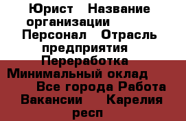 Юрист › Название организации ­ V.I.P.-Персонал › Отрасль предприятия ­ Переработка › Минимальный оклад ­ 30 000 - Все города Работа » Вакансии   . Карелия респ.